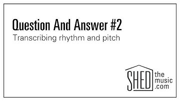 Question and Answer #2: Transcribing Rhythm and Pitch