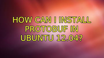 Ubuntu: How can I install protobuf in ubuntu 12.04? (3 Solutions!!)