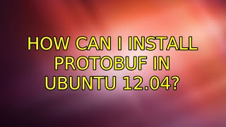 Ubuntu: How can I install protobuf in ubuntu 12.04? (3 Solutions!!)