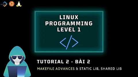 [Linux] Bài 2: Makefile Advances & Static lib, Shared lib