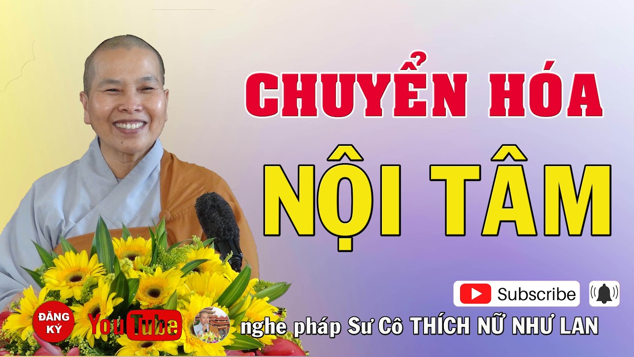 CHUYỂN HÓA NỘI TÂM - SƯ CÔ : THÍCH NỮ NHƯ LAN ( Nên Nghe Một Lần rất hay )