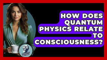 How Does Quantum Physics Relate To Consciousness? - Philosophy Beyond