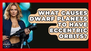What Causes Dwarf Planets To Have Eccentric Orbits? - Astronomy Made Simple