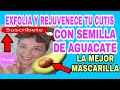 LA MEJOR MASCARILLA DE SEMILLA DE AGUACATE EXFOLIADORA Y REJUVENECEDORA