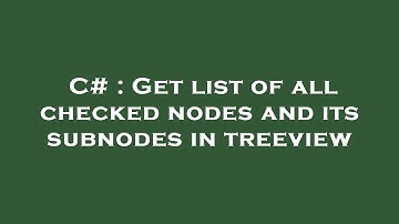 C# : Get list of all checked nodes and its subnodes in treeview