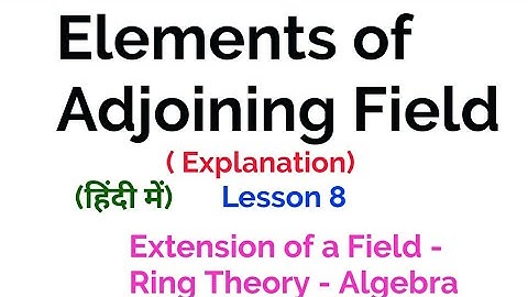 Elements of Adjoining Field- Explanation -Extension of a field- Lesson 8