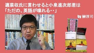 適菜収氏に言わせると小泉進次郎君は「ただの、英語が喋れる・・」　by榊淳司