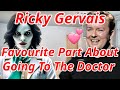 Ricky gervaiss favourite part about going to the doctor 