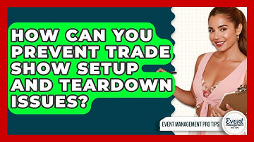How Can You Prevent Trade Show Setup And Teardown Issues? - Event Management Pro Tips