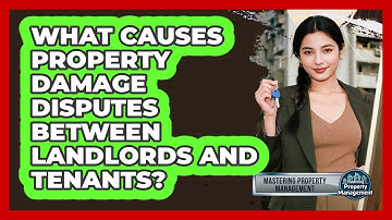 What Causes Property Damage Disputes Between Landlords And Tenants? - Mastering Property Management