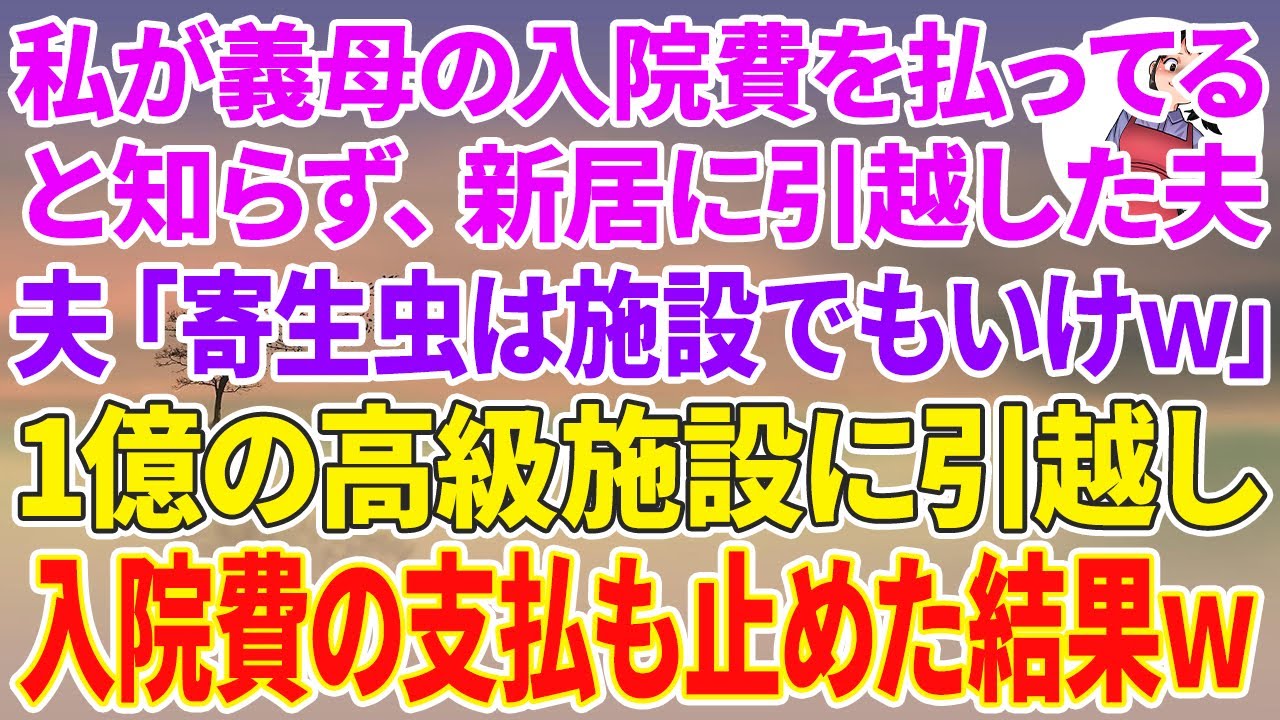 【スカッとする話】私が義母の入院費を払ってると知らず新居に引っ越した夫「寄生虫は施設でもいけw」1億の高級施設に引越し入院費の支払も止めた結果w