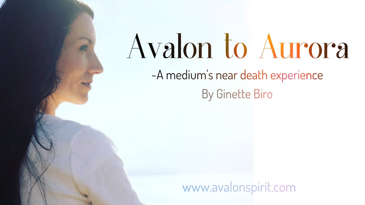 Avalon to Aurora~ A medium's near death experience (Ginette Biro)
