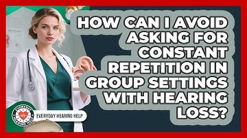 How Can I Avoid Asking For Constant Repetition In Group Settings With Hearing Loss?