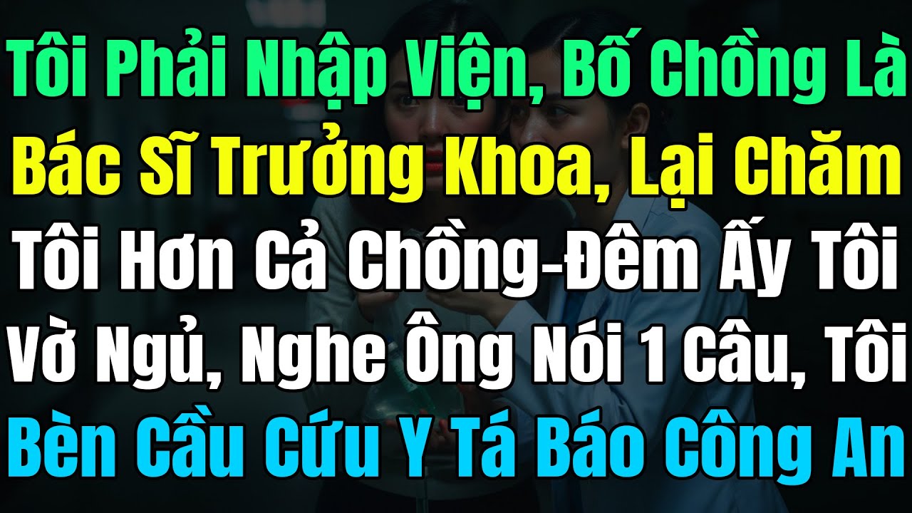 Tôi Đi Viện, Bố Chồng Là Bác Sĩ TK Lại Chăm Tôi Hơn Cả Ck, Vờ Ngủ Nghe Ông Nói 1 Câu Tôi Báo Công An