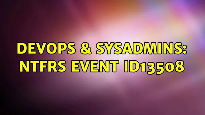 DevOps & SysAdmins: NTFRS event ID13508