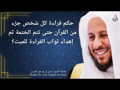 حكم قراءة كل شخص جزء من القرآن حتى تتم الختمة ثم إهداء ثواب القراءة للميت عزيز فرحان العنزي
