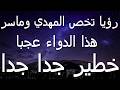 رؤيا تخص المهدي وماسر هذا الدواء عجبا خطير جدا جدا