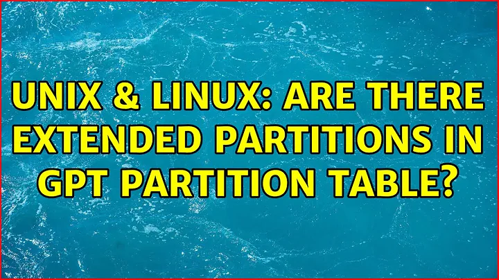 Unix & Linux: Are there extended partitions in GPT partition table? (2 Solutions!!)