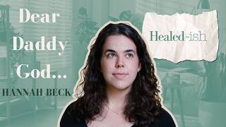 Dear Daddy God.... (Hannah Beck's Story) | Healed-ish: Episode 97
