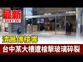 清晨傳槍響 台中某大樓遭槍擊玻璃碎裂【最新快訊】