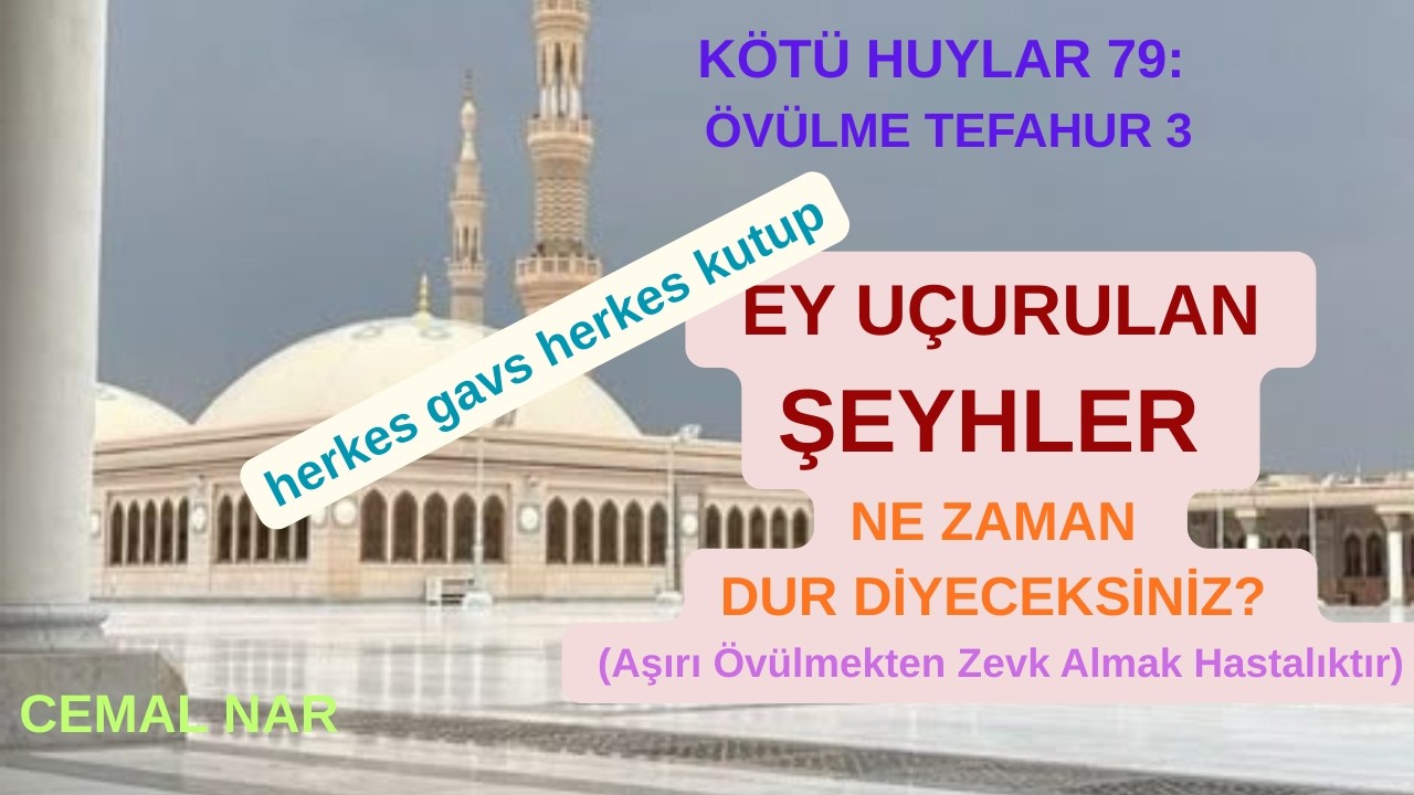 KÖTÜ HUYLAR 79 ÖVÜLME 3 EY UÇURULAN ŞEYHLER NE ZAMAN DUR DİYECEKSİNİZ? (Övülmekten Zevk Hastalıktır)