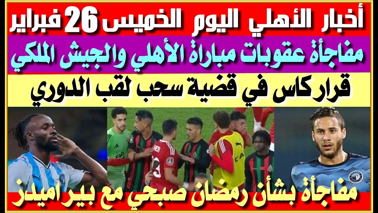 أخبار الأهلي اليوم الخميس 26 فبراير| شوبير وعقوبات مباراة الأهلي الجيش الملكي| عرض الأهلي لضم ماييلي