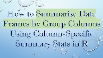 How to Summarise Data Frames by Group Columns Using Column-Specific Summary Stats in R