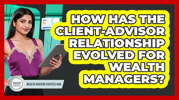 How Has The Client-advisor Relationship Evolved For Wealth Managers? - Wealth Advisor Success Hub