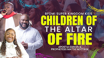 CHILDREN & THE ALTAR OF FIRE| DRS. EDISON & MATTIE NOTTAGE PROPHET GABRIEL-BFOMI Global Kingdom Kids