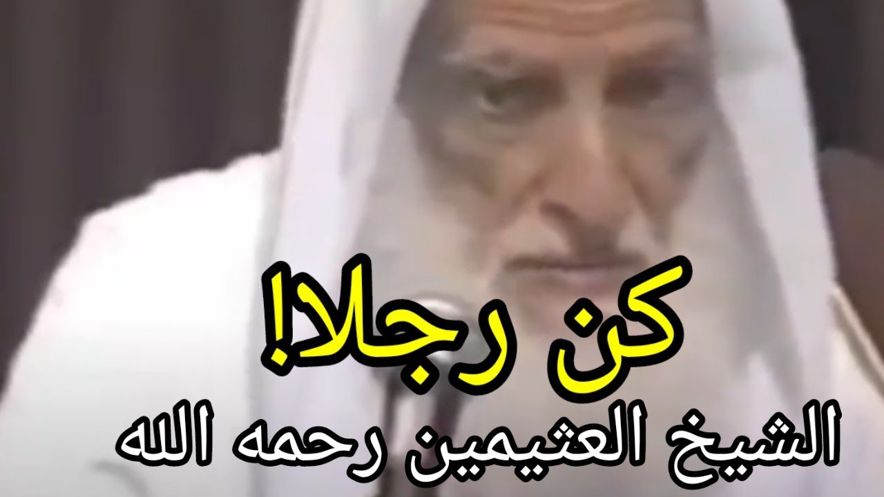 الواجب أن تكون رجلا بمعنى الكلمة ... ماتكون رجلا كأنك خشبة °° الشيخ صالح العثيمين رحمه الله