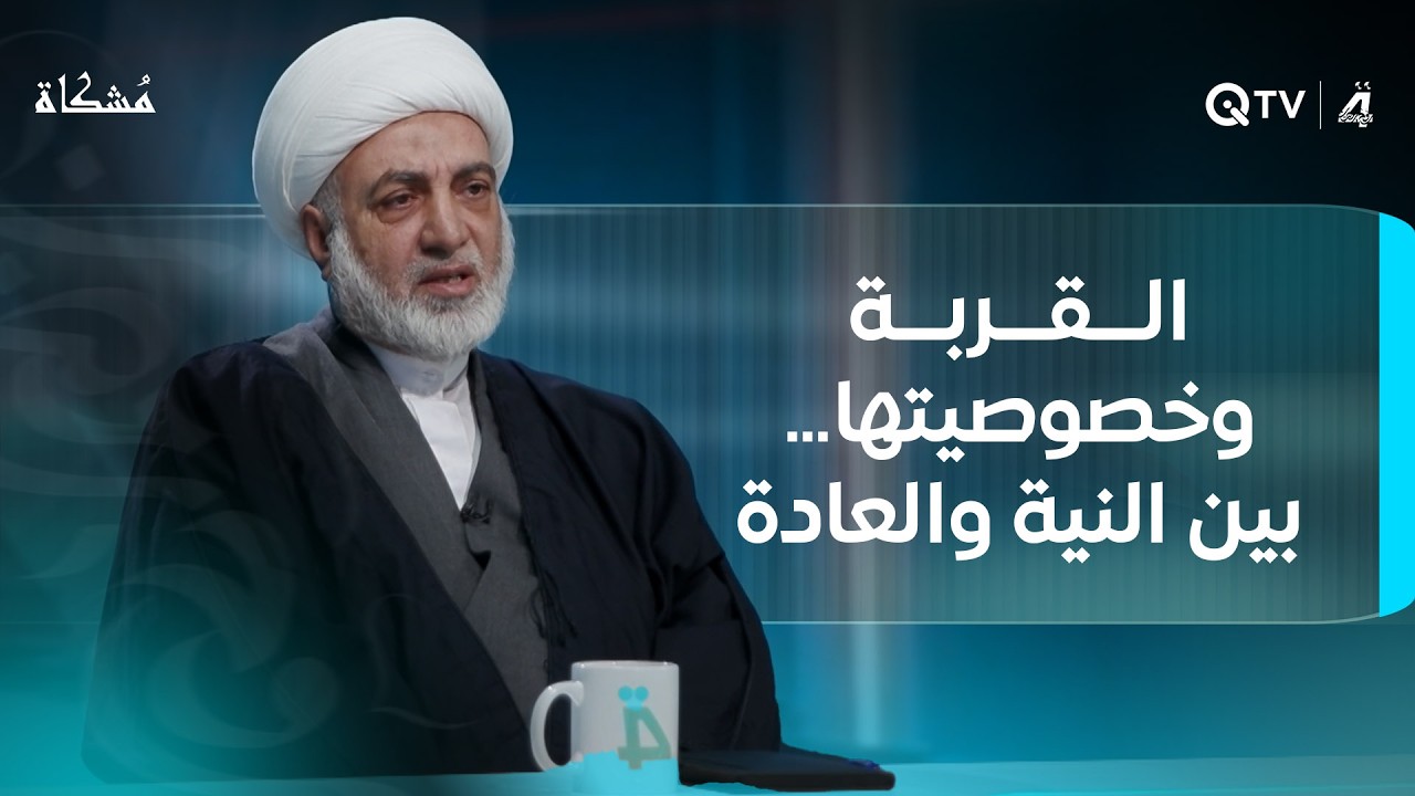 القربة وخصوصيتها… بين النية والعادة.. مُشكاة مع الشيخ فرحان الساعدي