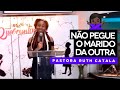 NÃO PEGUE O MARIDO DA OUTRA - Pastora Ruth Catala