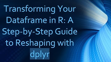 Transforming Your Dataframe in R: A Step-by-Step Guide to Reshaping with dplyr