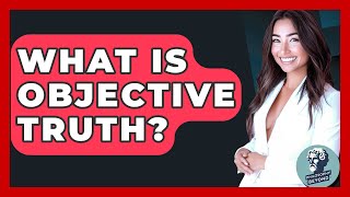 What Is Objective Truth? - Philosophy Beyond