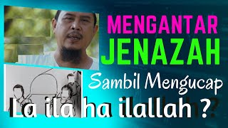 NO.298  MENGANTAR JENAZAH SAMBIL MENGUCAP LA ILA HA ILALLAH ?