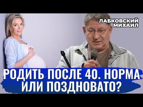 Михаил Лабковский. МОЖНО ЛИ РОЖАТЬ ПОСЛЕ 40 ЛЕТ? СТАРОРОДЯЩАЯ ИЛИ ПРОСТО ЗРЕЛАЯ?  [новое]