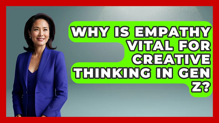 Why Is Empathy Vital For Creative Thinking In Gen Z? - Gen Z Unfiltered