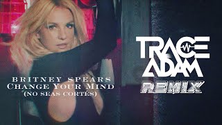 Change Your Mind (No Seas Cortés) (Trace Adam Remix) – Britney Spears