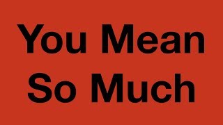 You Mean So Much