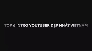 Top 6 Intro MC đẹp nhất của các youtuber Việt Nam!!