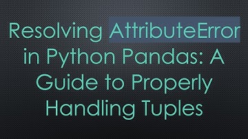 Resolving AttributeError in Python Pandas: A Guide to Properly Handling Tuples
