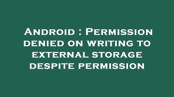 Android : Permission denied on writing to external storage despite permission