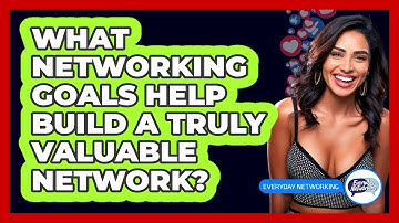 What Networking Goals Help Build A Truly Valuable Network? - Everyday-Networking