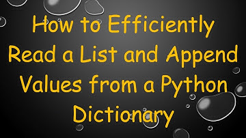 How to Efficiently Read a List and Append Values from a Python Dictionary