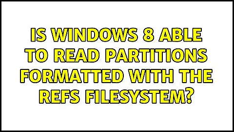 Is Windows 8 able to read partitions formatted with the ReFS filesystem? (6 Solutions!!)