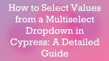 How to Select Values from a Multiselect Dropdown in Cypress: A Detailed Guide