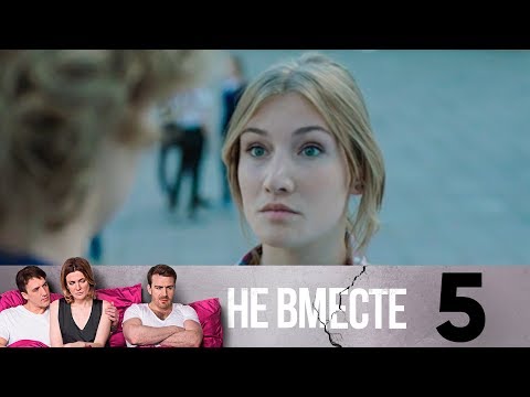 Смотреть не вместе 5 серия