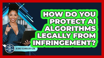 How Do You Protect AI Algorithms Legally From Infringement? - AI and Technology Law