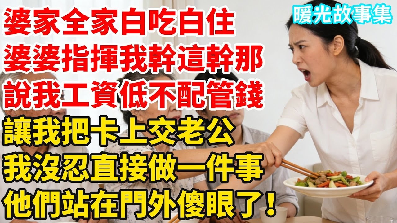 婆家全家來我家白吃白住，還指揮我幹這幹那，説我工資低不配管錢，讓我把卡上交老公，我沒忍直接做一件事，他們站在門外傻眼了！#婆媳故事#家庭倫理#家庭矛盾#暖光故事集