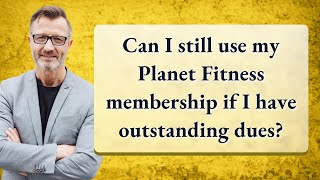 Can I still use my Planet Fitness membership if I have outstanding dues?